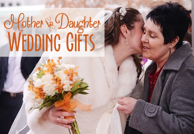 Wedding Gift Ideas From Mother To Daughter
 Ideas For Gifts For A Bride From Her Mother